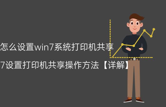 怎么设置win7系统打印机共享 win7设置打印机共享操作方法【详解】